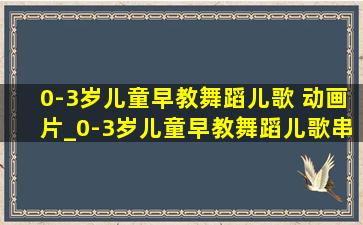 0-3岁儿童早教舞蹈儿歌 动画片_0-3岁儿童早教舞蹈儿歌串烧